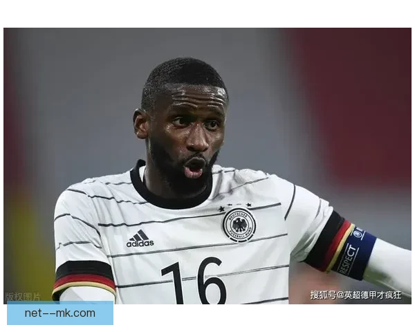 吕迪格在世界杯预选赛对阵曼联中的攻防表现与比赛走势分析